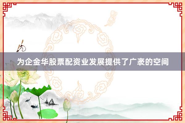 为企金华股票配资业发展提供了广袤的空间