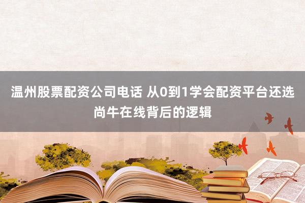 温州股票配资公司电话 从0到1学会配资平台还选尚牛在线背后的逻辑