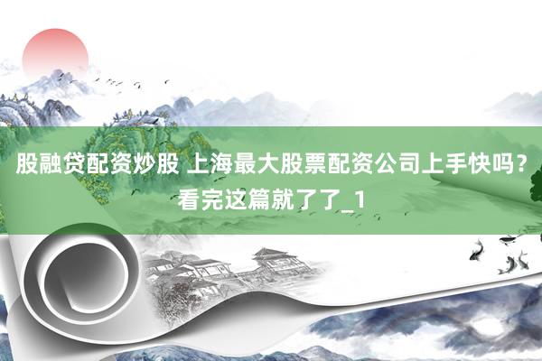 股融贷配资炒股 上海最大股票配资公司上手快吗？看完这篇就了了_1
