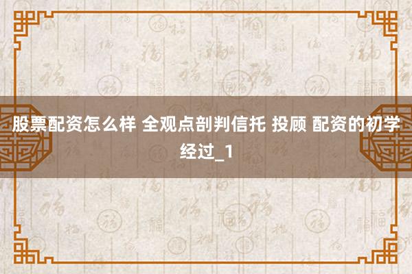 股票配资怎么样 全观点剖判信托 投顾 配资的初学经过_1