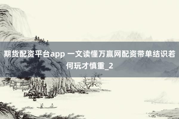 期货配资平台app 一文读懂万赢网配资带单结识若何玩才慎重_2