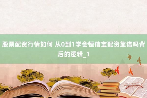 股票配资行情如何 从0到1学会恒信宝配资靠谱吗背后的逻辑_1